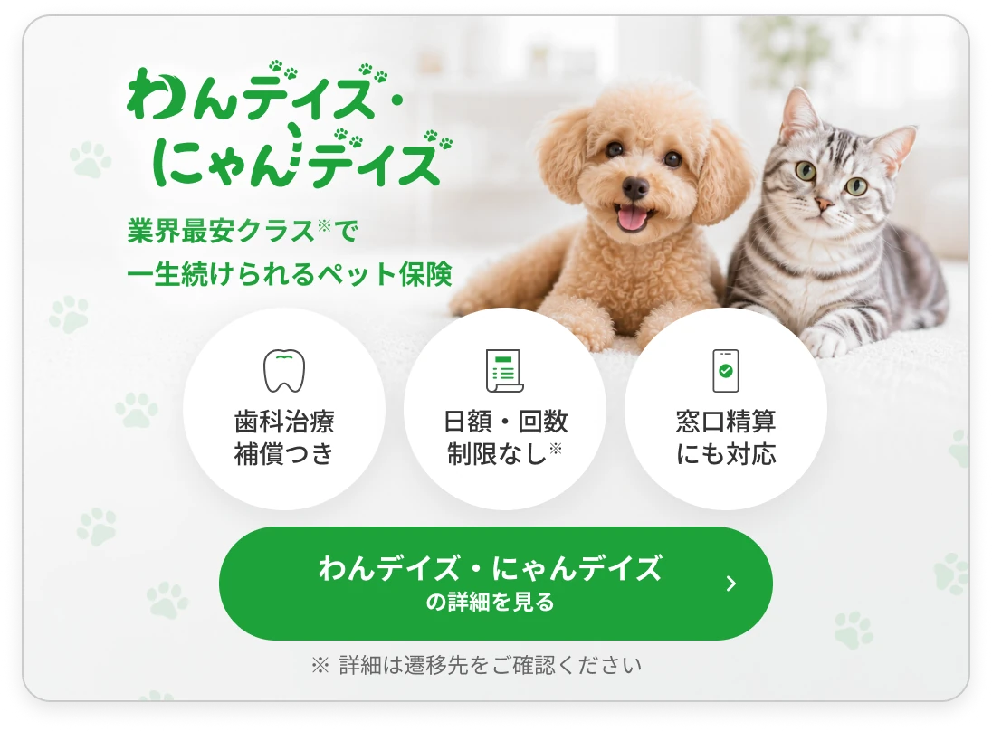 わんデイズ・にゃんデイズ｜業界最安クラスで一生続けられるペット保険。歯科治療補償つき・日額回数制限なし・窓口精算にも対応。詳細を見る
