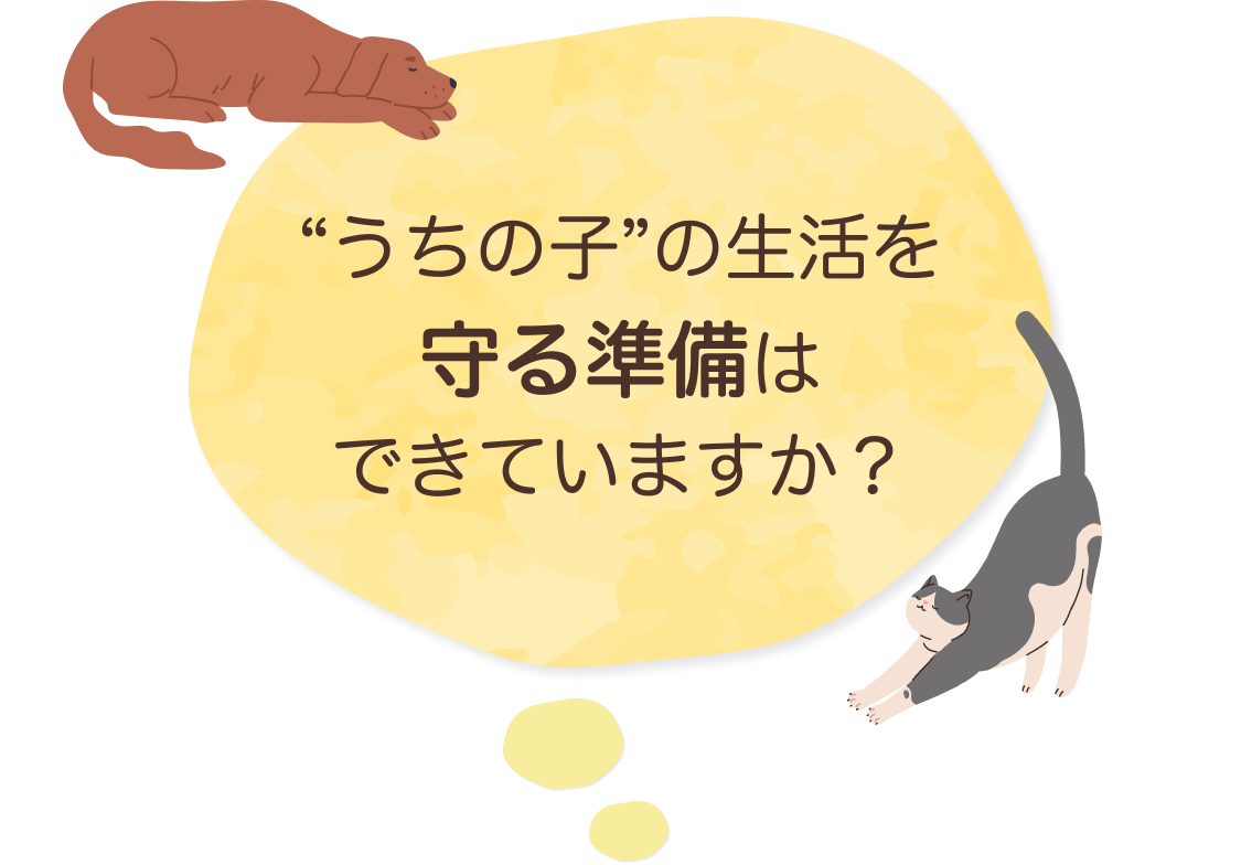 “うちの子”の生活を守る準備はできていますか？
